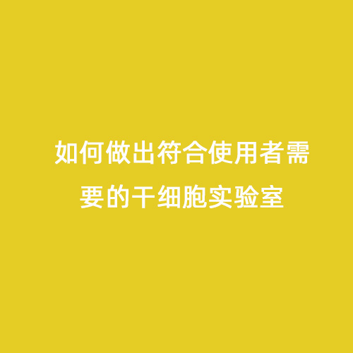 如何做出符合使用者需要的干細胞實驗室