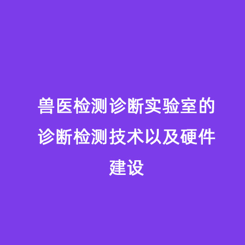 獸醫檢測診斷實驗室的診斷檢測技術以及硬件建設