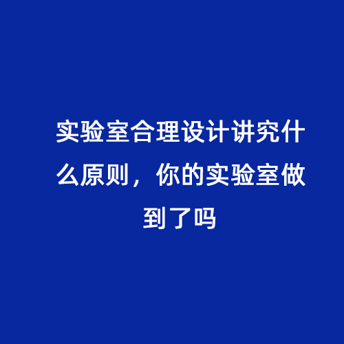 實驗室合理設計講究什么原則，你的實驗室做到了嗎