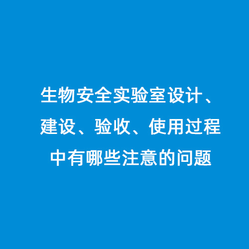 生物安全實驗室設計、建設、驗收、使用過程中有哪些注意的問題