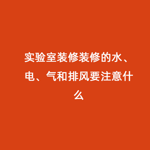 實驗室裝修裝修的水、電、氣和排風要注意什么