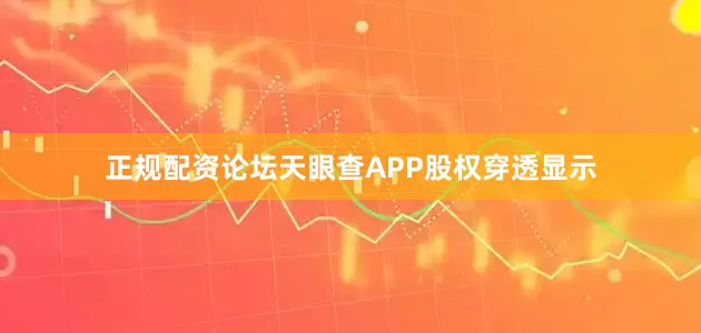 正规配资论坛天眼查APP股权穿透显示