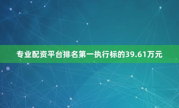 专业配资平台排名第一执行标的39.61万元