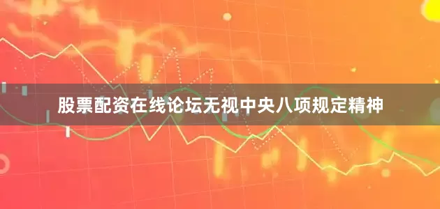 股票配资在线论坛无视中央八项规定精神