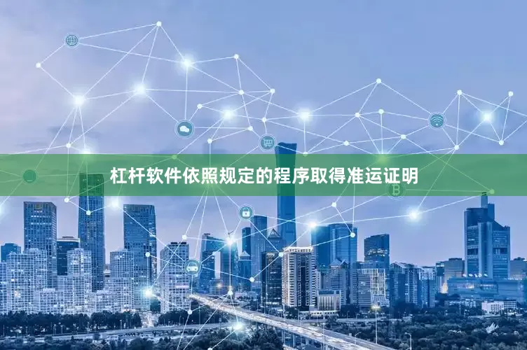杠杆软件依照规定的程序取得准运证明