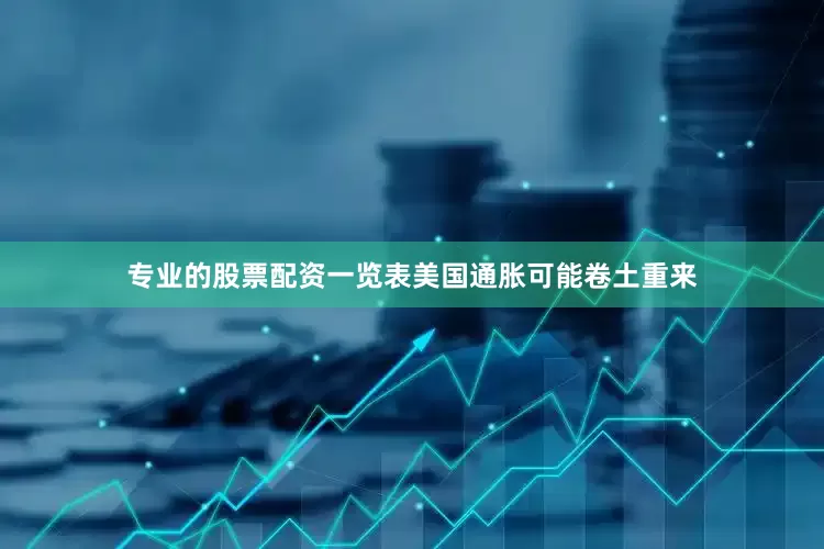 专业的股票配资一览表美国通胀可能卷土重来