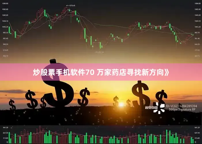 炒股票手机软件70 万家药店寻找新方向》