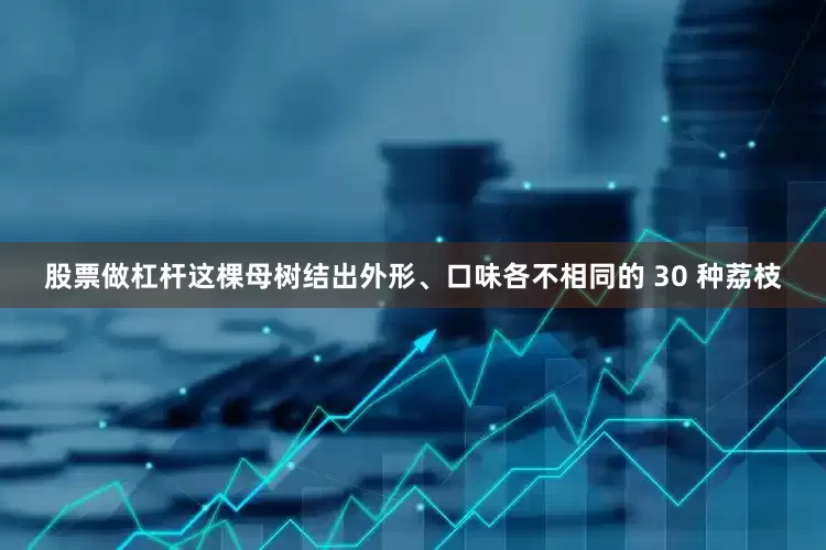 股票做杠杆这棵母树结出外形、口味各不相同的 30 种荔枝