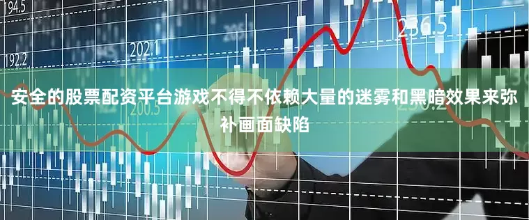 安全的股票配资平台游戏不得不依赖大量的迷雾和黑暗效果来弥补画面缺陷