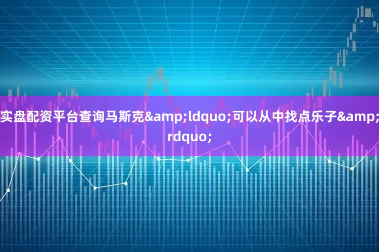 实盘配资平台查询马斯克&ldquo;可以从中找点乐子&rdquo;