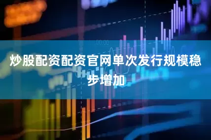 炒股配资配资官网单次发行规模稳步增加