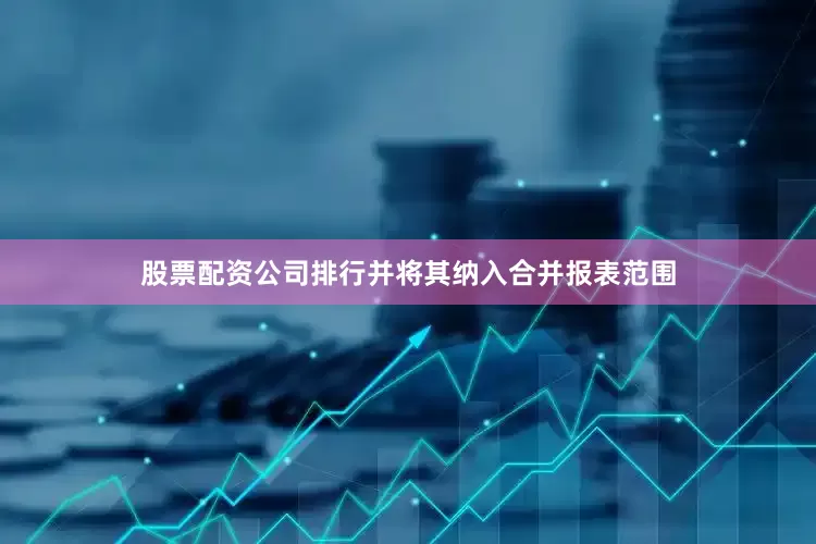 股票配资公司排行并将其纳入合并报表范围
