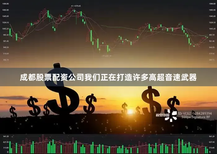 成都股票配资公司我们正在打造许多高超音速武器