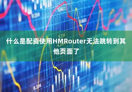 什么是配资使用HMRouter无法跳转到其他页面了