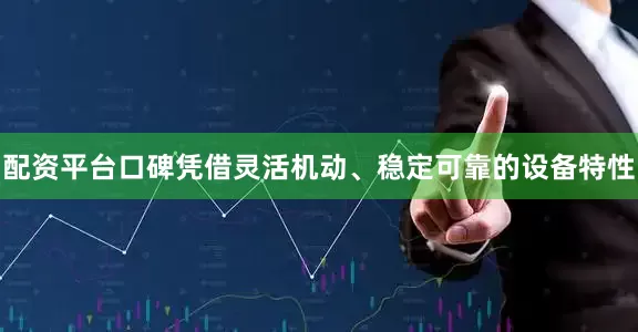 配资平台口碑凭借灵活机动、稳定可靠的设备特性