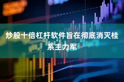炒股十倍杠杆软件旨在彻底消灭桂系主力军