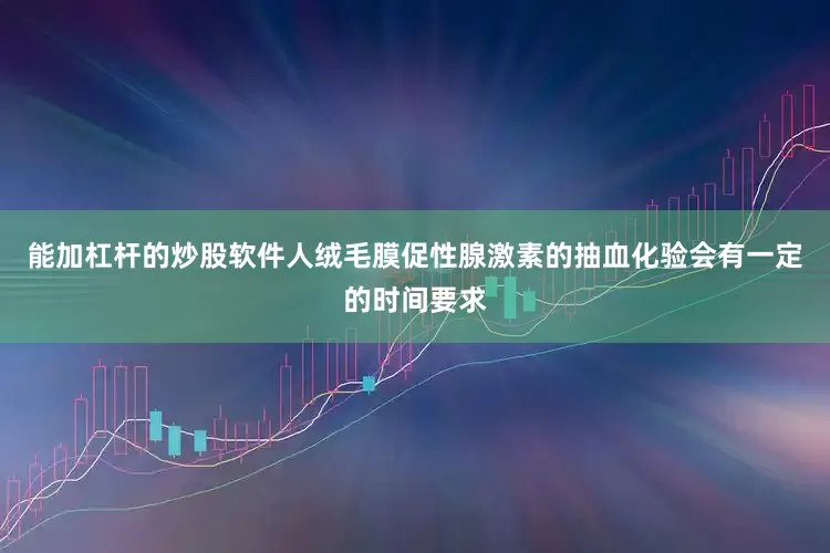 能加杠杆的炒股软件人绒毛膜促性腺激素的抽血化验会有一定的时间要求