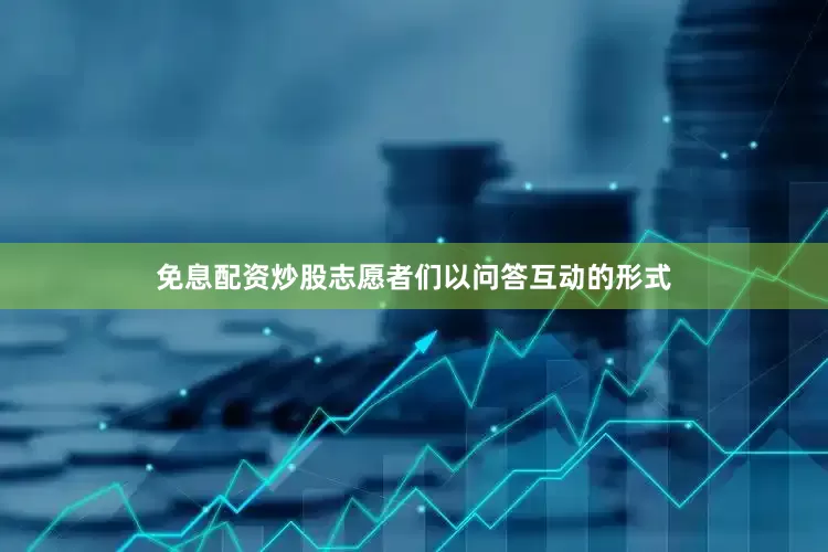免息配资炒股志愿者们以问答互动的形式
