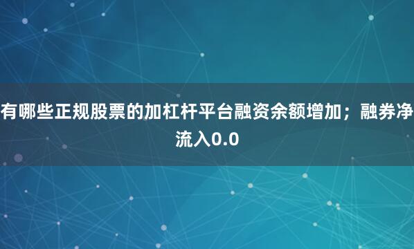 有哪些正规股票的加杠杆平台融资余额增加;融券净流入0.0