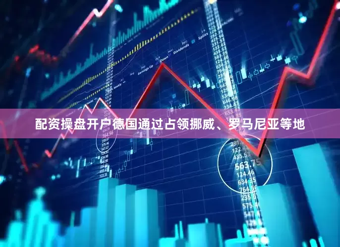 配资操盘开户德国通过占领挪威、罗马尼亚等地