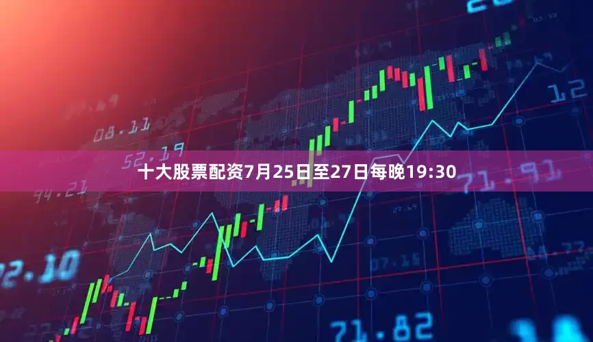 十大股票配资7月25日至27日每晚19:30