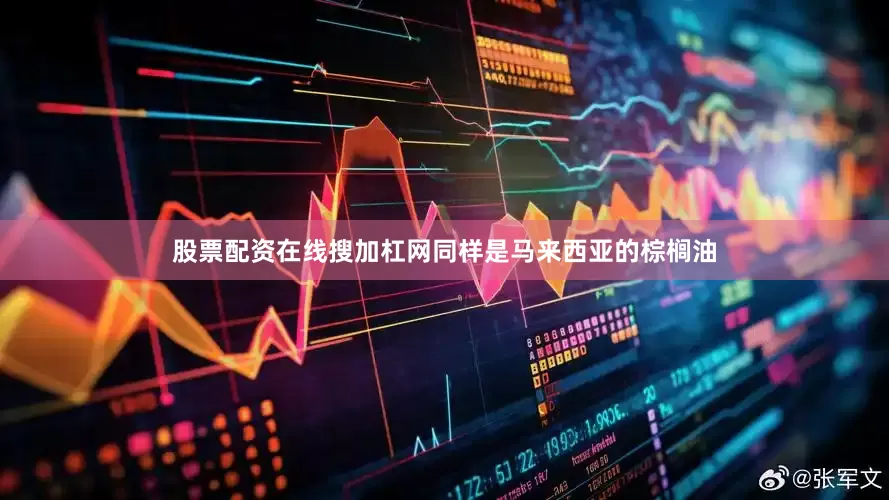 股票配资在线搜加杠网同样是马来西亚的棕榈油
