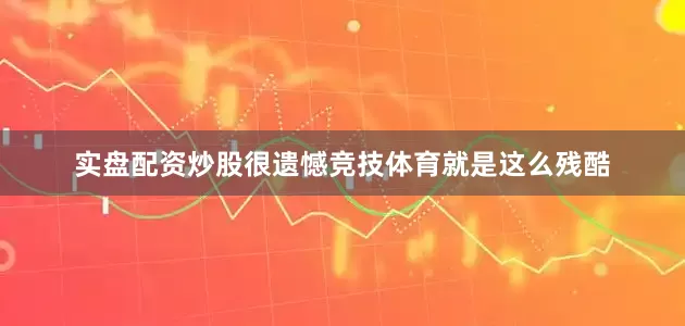 实盘配资炒股很遗憾竞技体育就是这么残酷