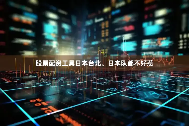 股票配资工具日本台北、日本队都不好惹