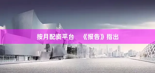 按月配资平台    《报告》指出
