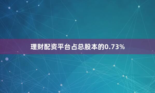 理财配资平台占总股本的0.73%