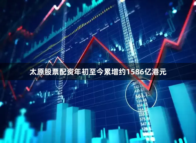 太原股票配资年初至今累增约1586亿港元