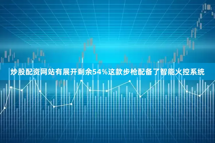 炒股配资网站有展开剩余54%这款步枪配备了智能火控系统