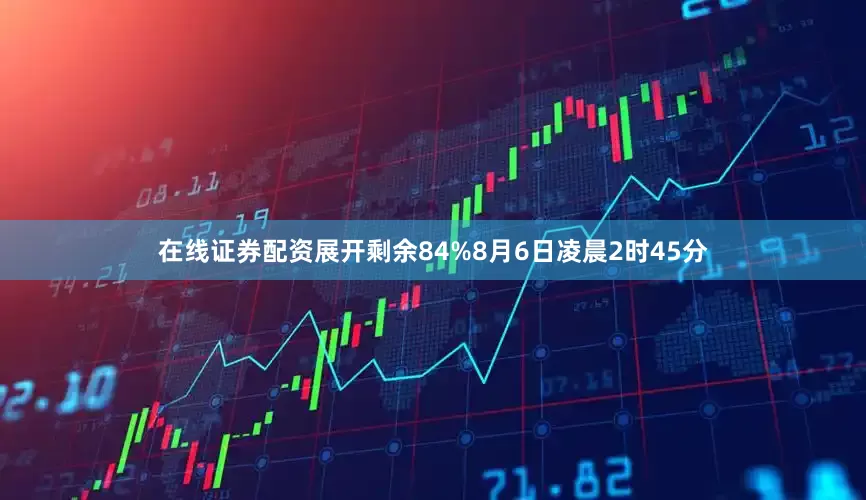 在线证券配资展开剩余84%8月6日凌晨2时45分