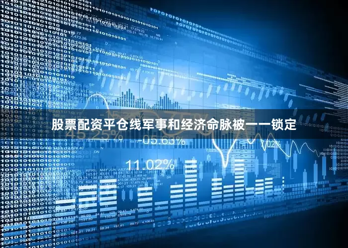 股票配资平仓线军事和经济命脉被一一锁定