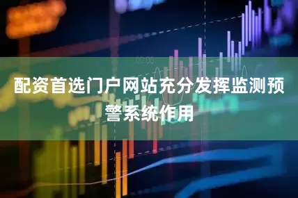 配资首选门户网站充分发挥监测预警系统作用