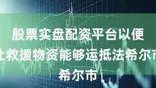 股票实盘配资平台以便让救援物资能够运抵法希尔市