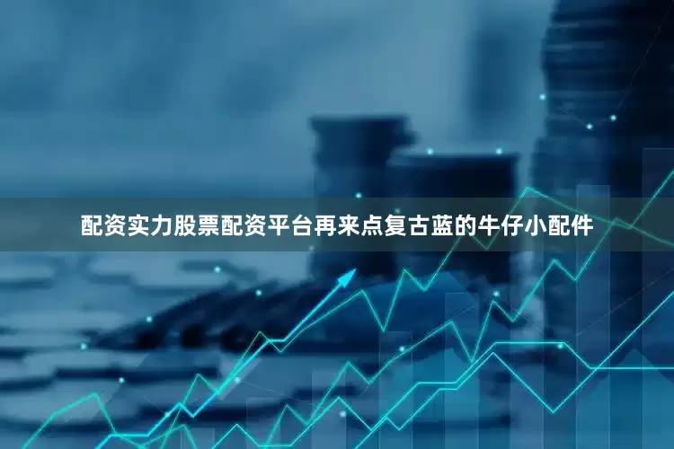 配资实力股票配资平台再来点复古蓝的牛仔小配件