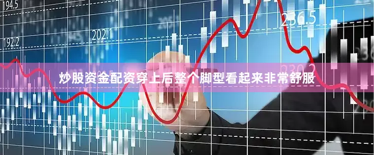 炒股资金配资穿上后整个脚型看起来非常舒服