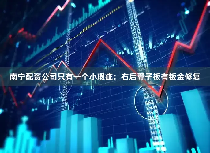 南宁配资公司只有一个小瑕疵：右后翼子板有钣金修复