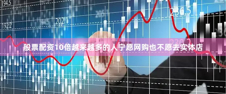 股票配资10倍越来越多的人宁愿网购也不愿去实体店