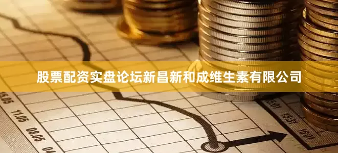 股票配资实盘论坛新昌新和成维生素有限公司