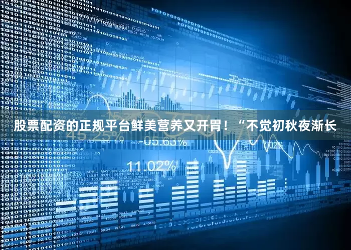 股票配资的正规平台鲜美营养又开胃！“不觉初秋夜渐长