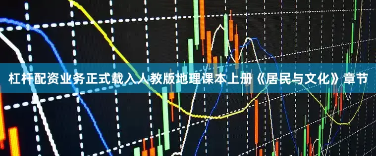 杠杆配资业务正式载入人教版地理课本上册《居民与文化》章节