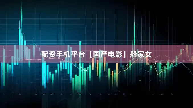 配资手机平台【国产电影】船家女
