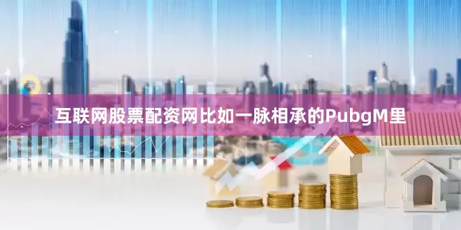 互联网股票配资网比如一脉相承的PubgM里