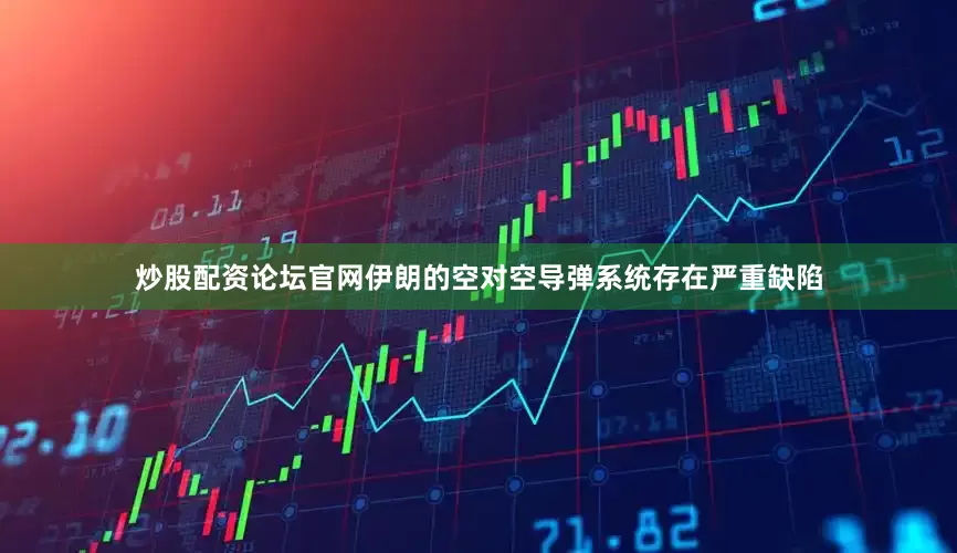 炒股配资论坛官网伊朗的空对空导弹系统存在严重缺陷