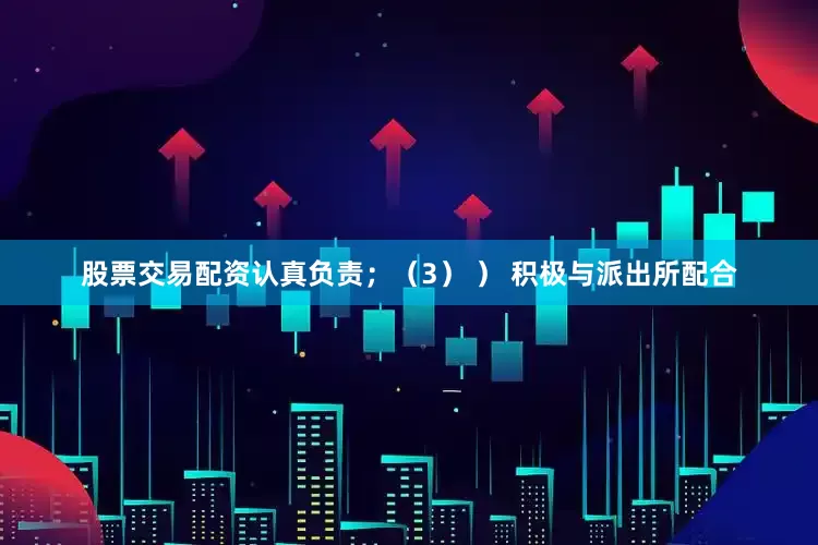 股票交易配资认真负责；（3） ） 积极与派出所配合
