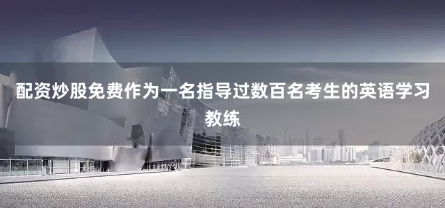 配资炒股免费作为一名指导过数百名考生的英语学习教练