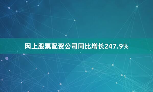 网上股票配资公司同比增长247.9%
