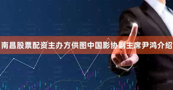 南昌股票配资主办方供图中国影协副主席尹鸿介绍